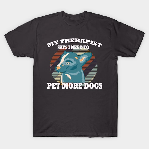 My Therapist Says I Need To Pet More Dogs Dog Therapy T-Shirt by AutomaticSoul